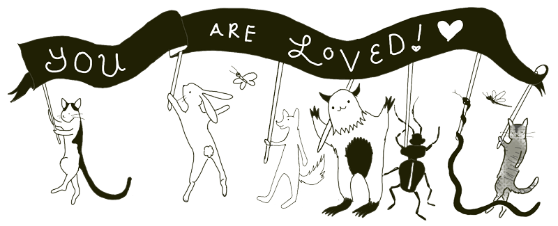 A black lienart drawing of a menagerie of creatures on parade: a black-and-white cat, a rabbit, a butterfly, a coyote, a monster, a beetle, a snake, a dragonfly, and a tortie cat. They all carry a banner that says "You are loved!"