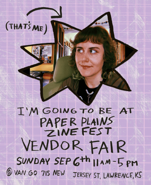 A picture of a greenish-brown-haired white person with bangs reading "I'm going to be at Paper Plains Zine Fest Vendor Fair - Sunday Sep 6th 11am - 5pm @ Van Go 715 New Jersey St. Lawrence, KS"